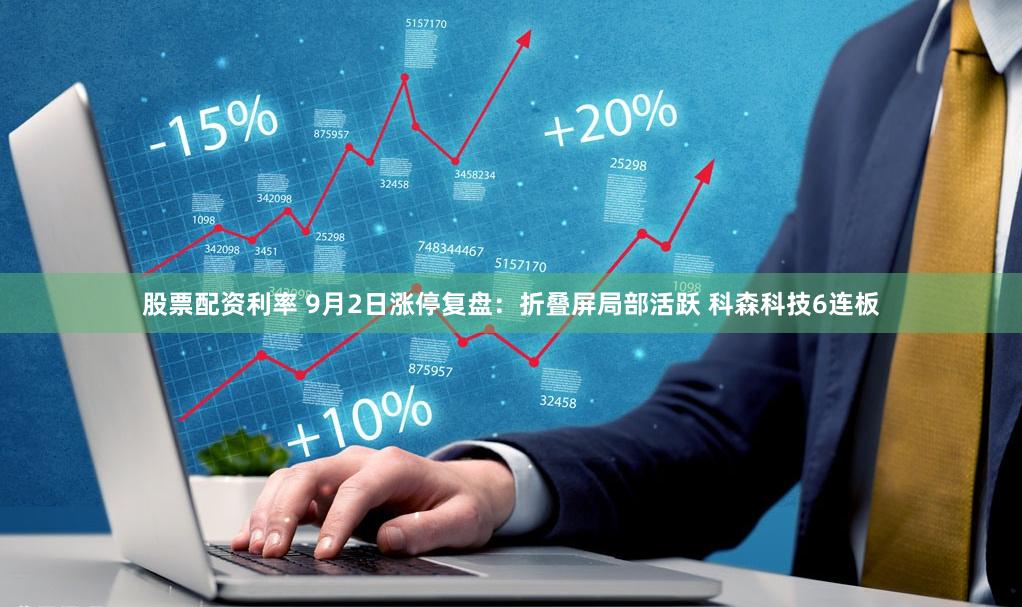 股票配资利率 9月2日涨停复盘：折叠屏局部活跃 科森科技6连板
