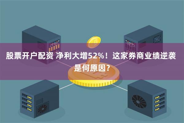股票开户配资 净利大增52%！这家券商业绩逆袭 是何原因？