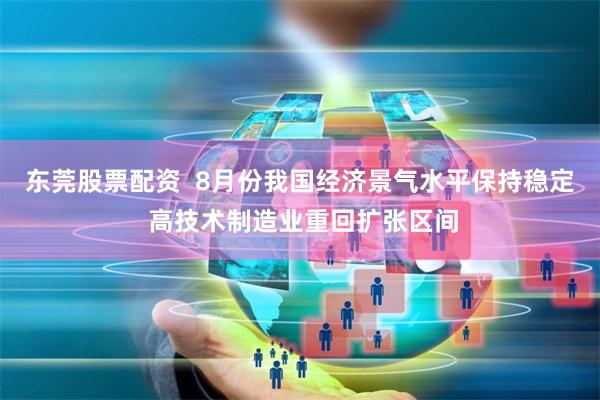 东莞股票配资  8月份我国经济景气水平保持稳定 高技术制造业重回扩张区间