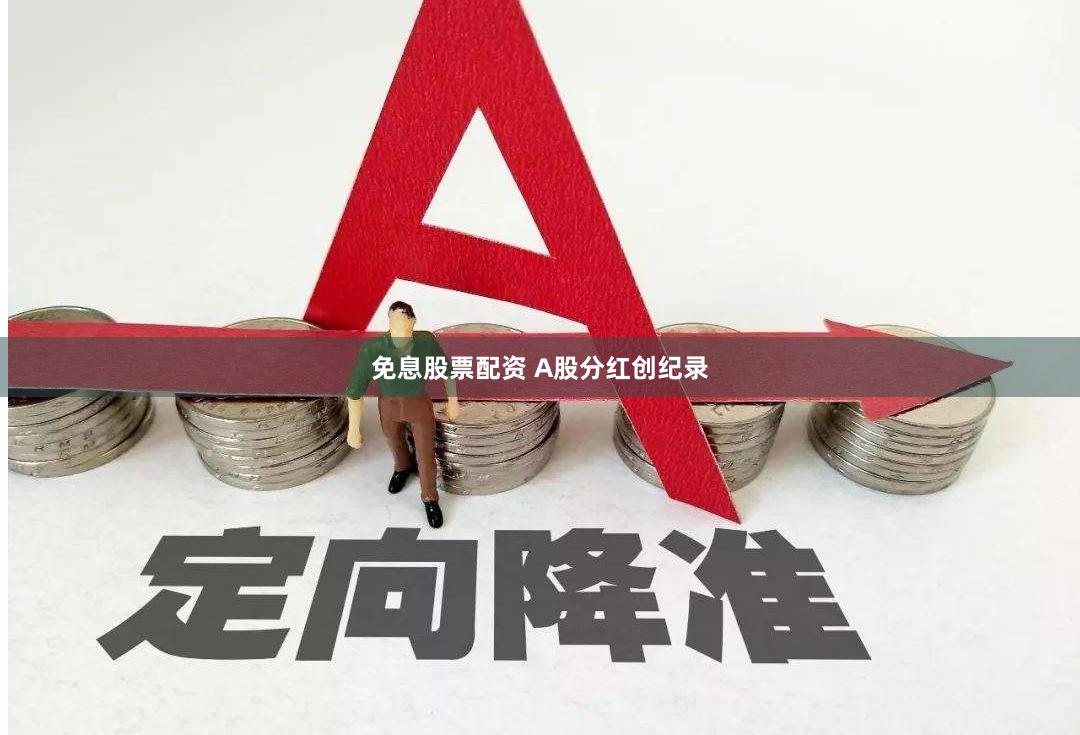 免息股票配资 A股分红创纪录