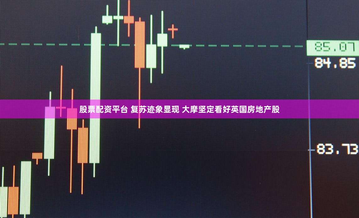 股票配资平台 复苏迹象显现 大摩坚定看好英国房地产股