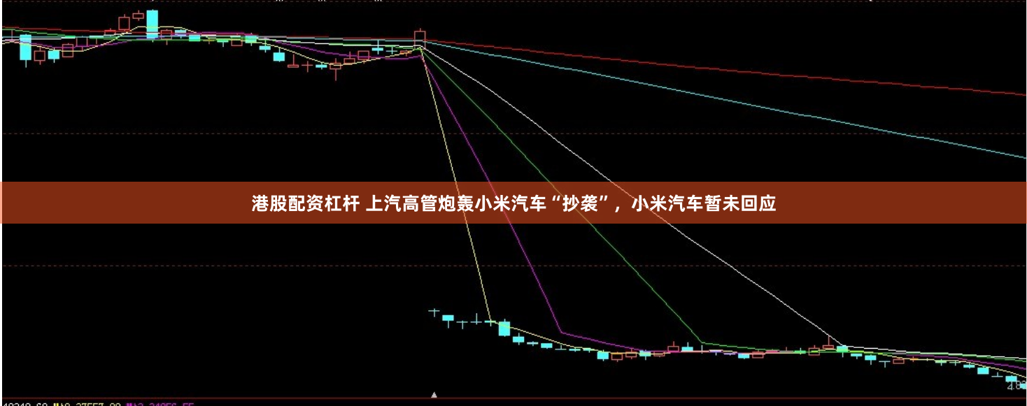 港股配资杠杆 上汽高管炮轰小米汽车“抄袭”，小米汽车暂未回应
