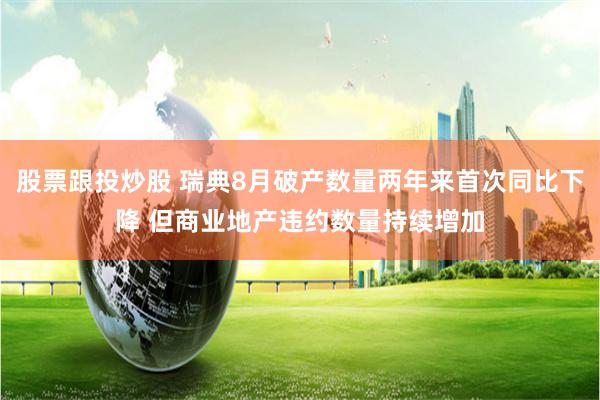 股票跟投炒股 瑞典8月破产数量两年来首次同比下降 但商业地产违约数量持续增加