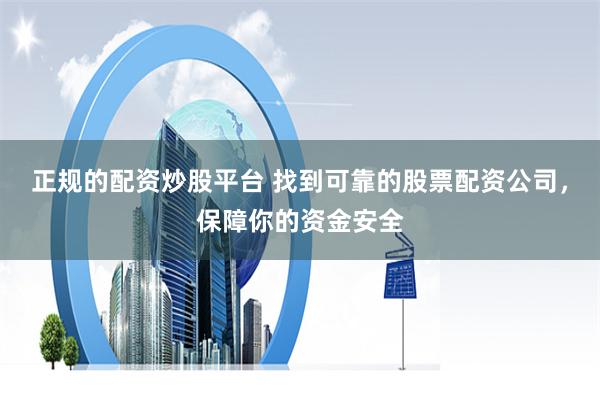 正规的配资炒股平台 找到可靠的股票配资公司，保障你的资金安全