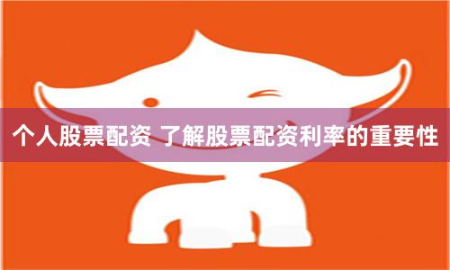 个人股票配资 了解股票配资利率的重要性