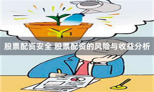 股票配资安全 股票配资的风险与收益分析