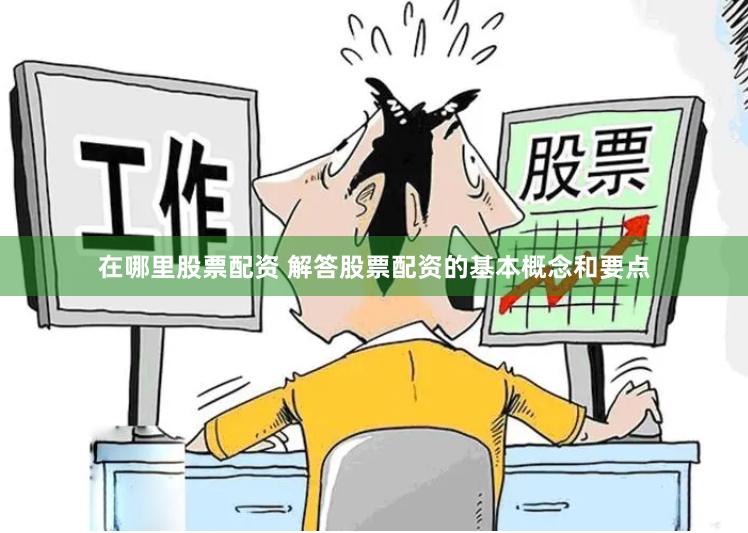 在哪里股票配资 解答股票配资的基本概念和要点