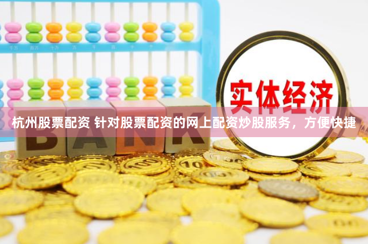 杭州股票配资 针对股票配资的网上配资炒股服务，方便快捷