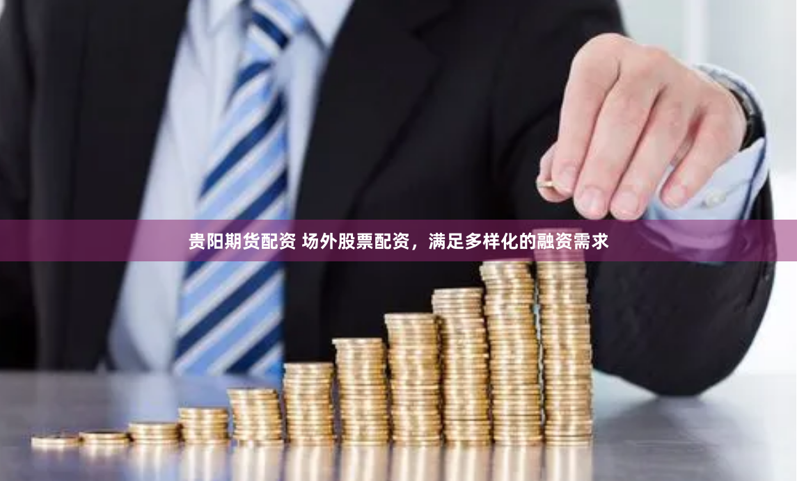 贵阳期货配资 场外股票配资，满足多样化的融资需求