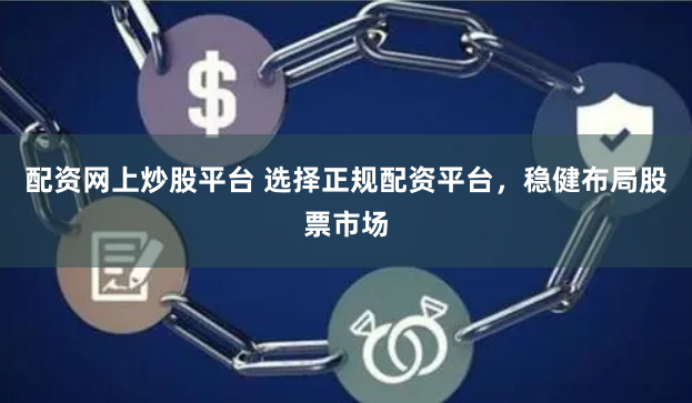 配资网上炒股平台 选择正规配资平台，稳健布局股票市场