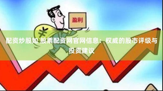 配资炒股如 股票配资网官网信息：权威的股市评级与投资建议