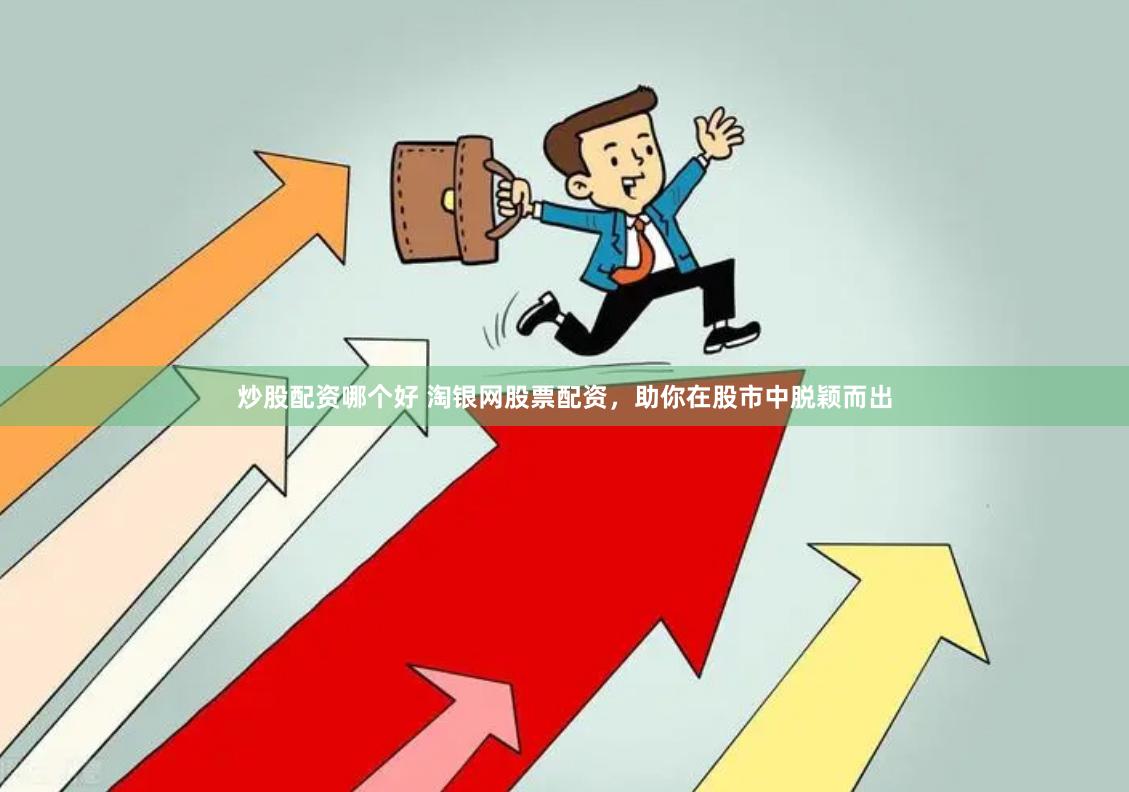 炒股配资哪个好 淘银网股票配资，助你在股市中脱颖而出