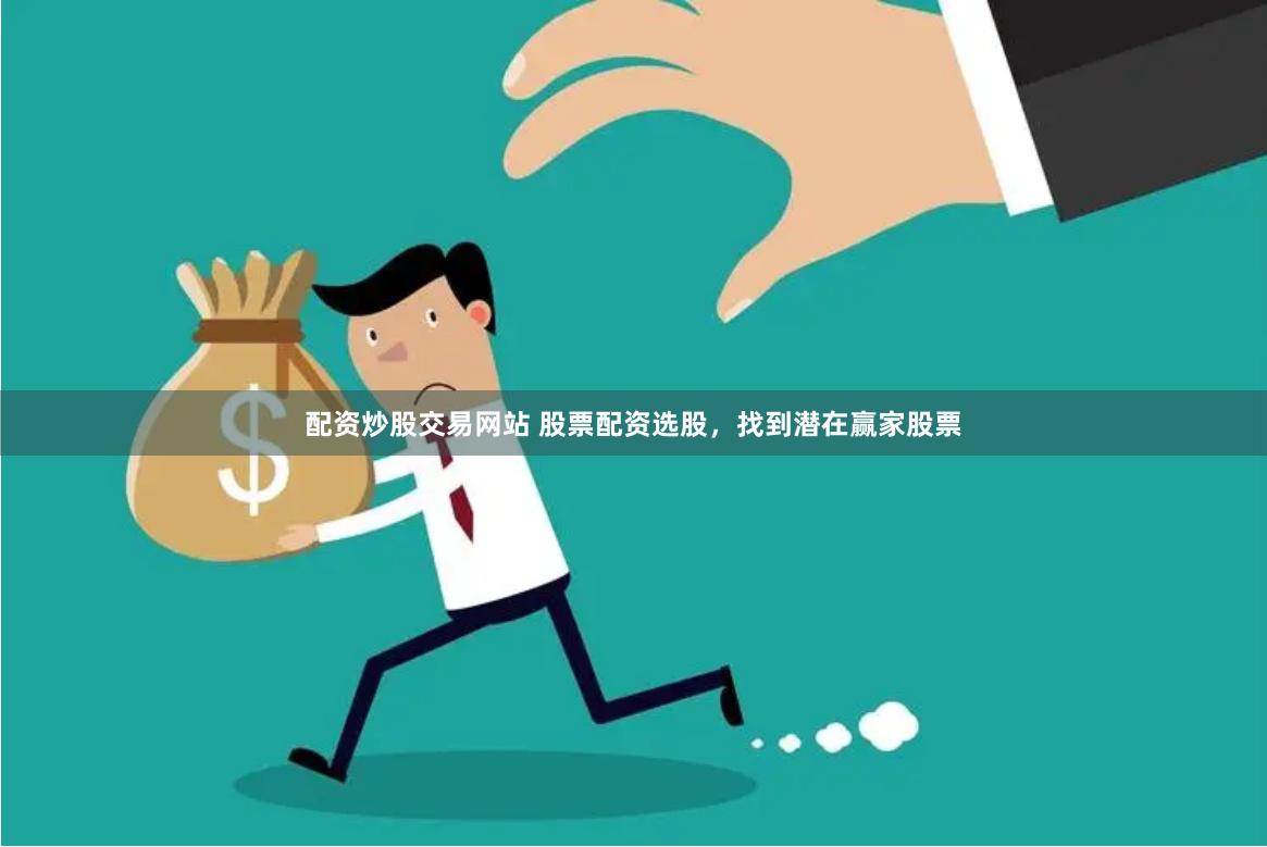 配资炒股交易网站 股票配资选股，找到潜在赢家股票