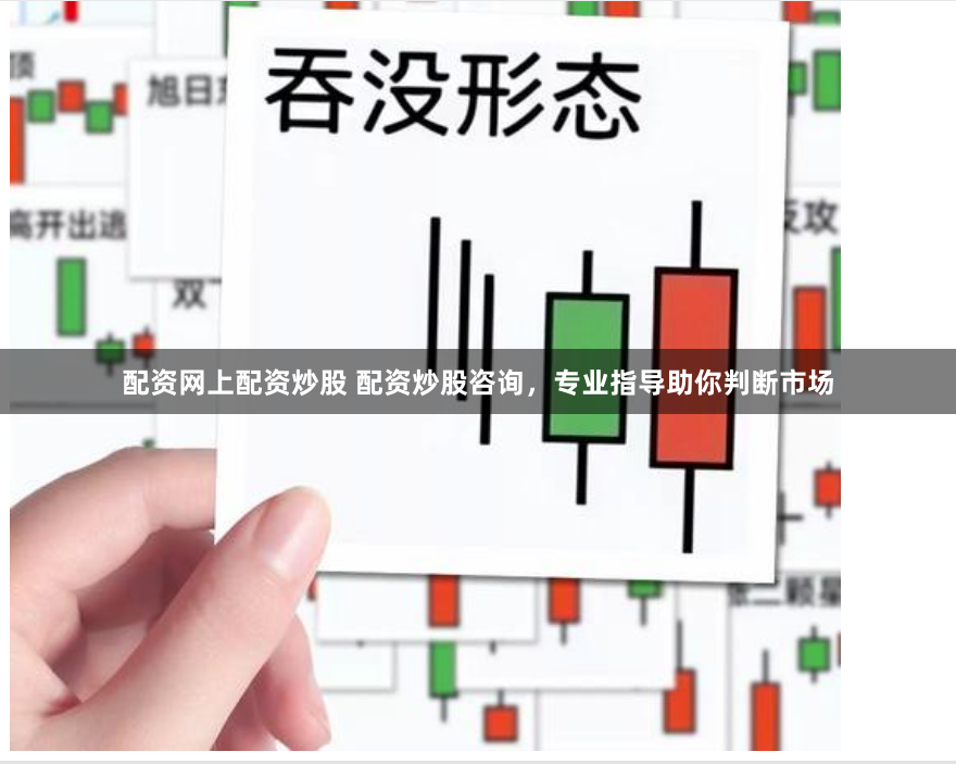配资网上配资炒股 配资炒股咨询，专业指导助你判断市场