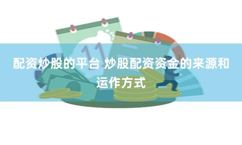 配资炒股的平台 炒股配资资金的来源和运作方式