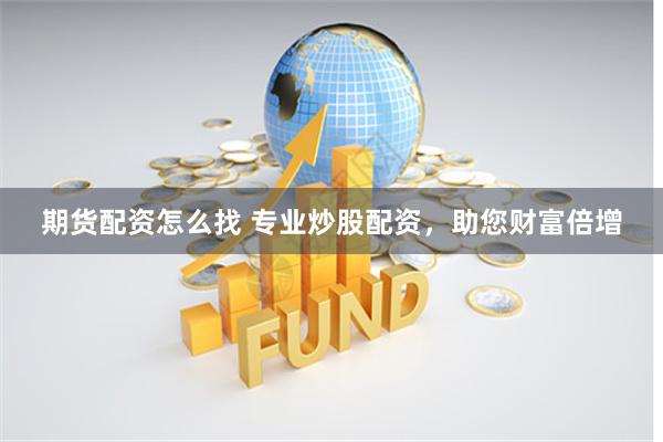 期货配资怎么找 专业炒股配资，助您财富倍增