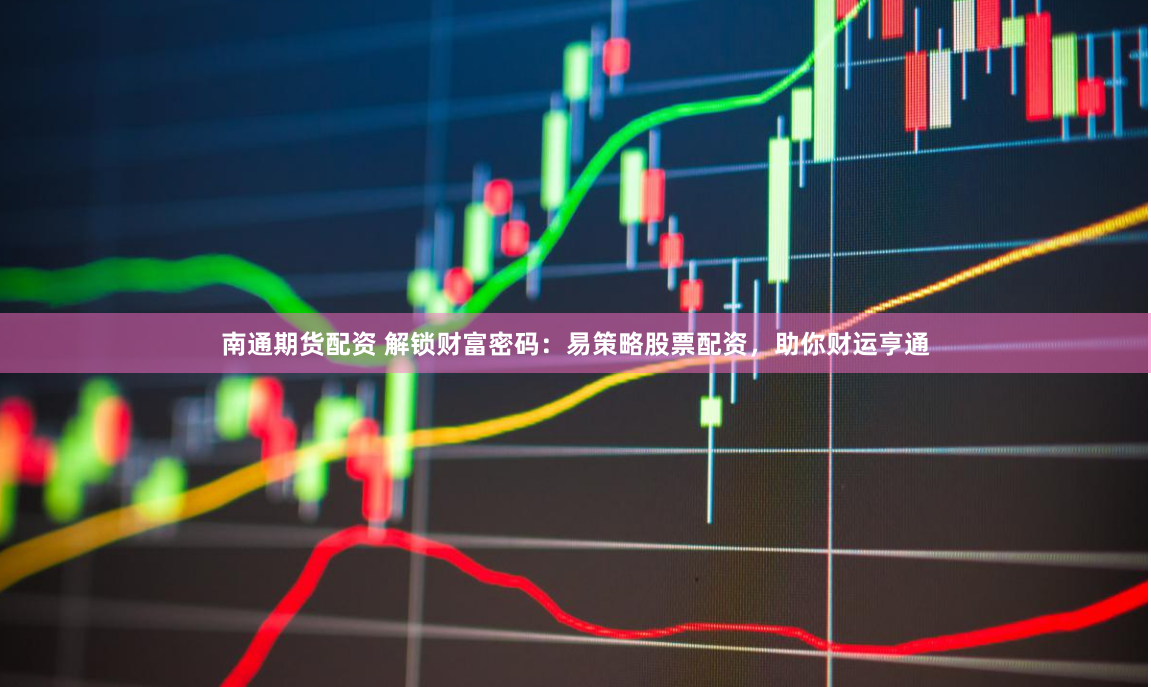 南通期货配资 解锁财富密码：易策略股票配资，助你财运亨通