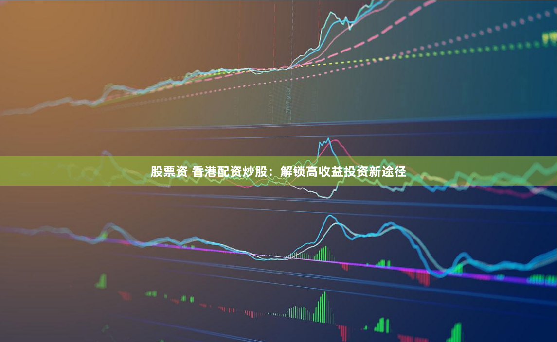 股票资 香港配资炒股：解锁高收益投资新途径