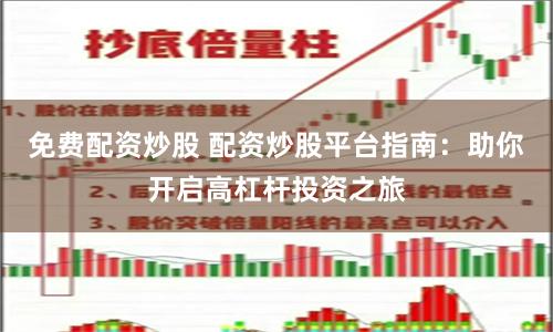 免费配资炒股 配资炒股平台指南：助你开启高杠杆投资之旅