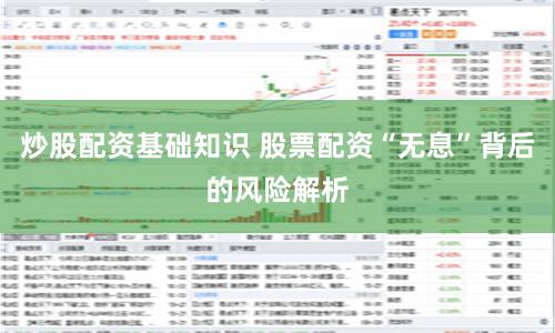 炒股配资基础知识 股票配资“无息”背后的风险解析