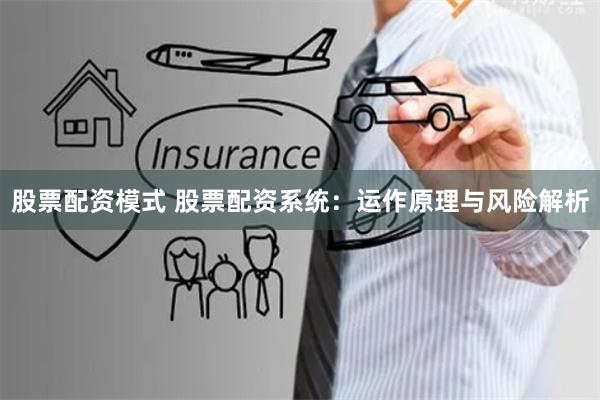 股票配资模式 股票配资系统：运作原理与风险解析