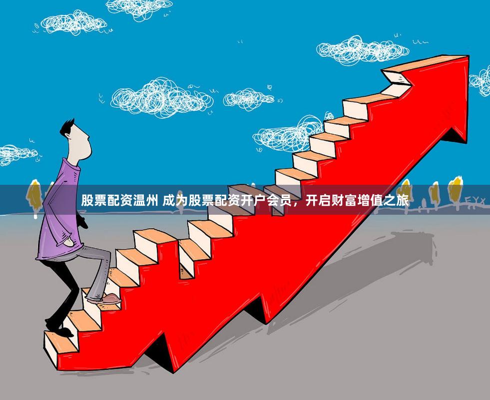 股票配资温州 成为股票配资开户会员，开启财富增值之旅