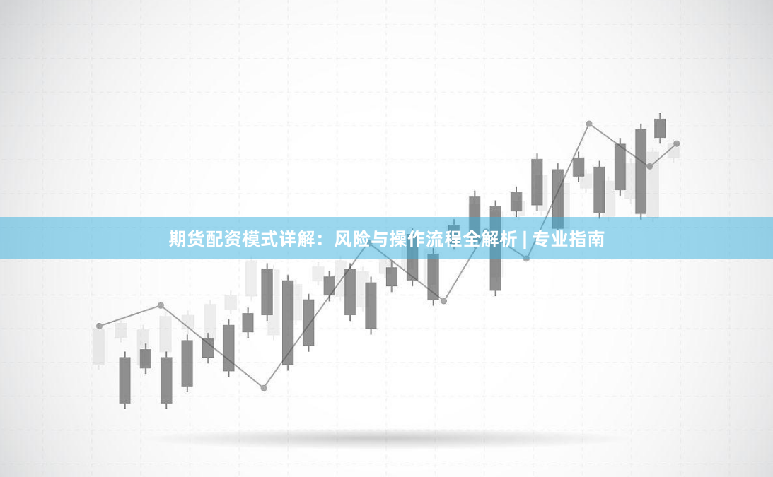 期货配资模式详解：风险与操作流程全解析 | 专业指南