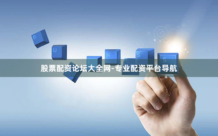 股票配资论坛大全网-专业配资平台导航
