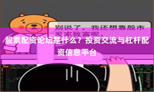 股票配资论坛是什么？投资交流与杠杆配资信息平台