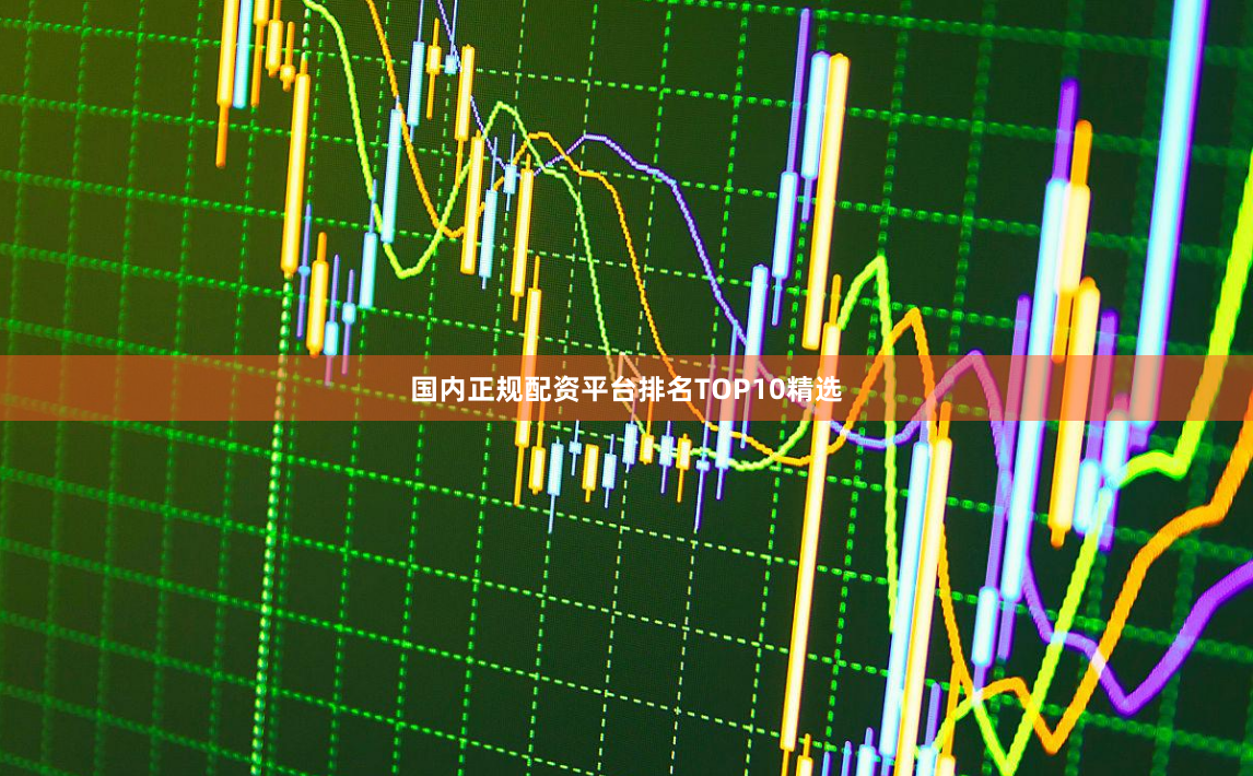 国内正规配资平台排名TOP10精选