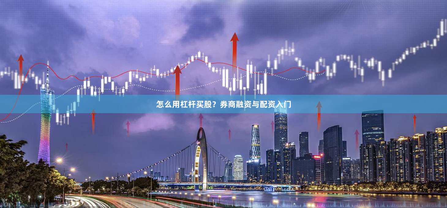 怎么用杠杆买股？券商融资与配资入门