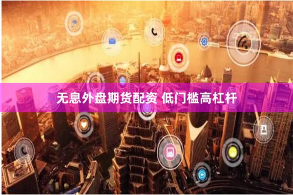 无息外盘期货配资 低门槛高杠杆