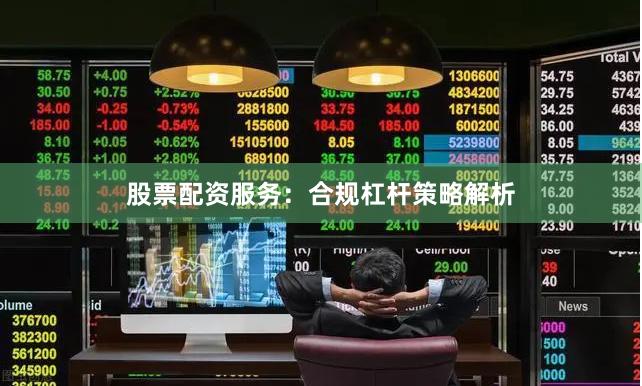 股票配资服务：合规杠杆策略解析
