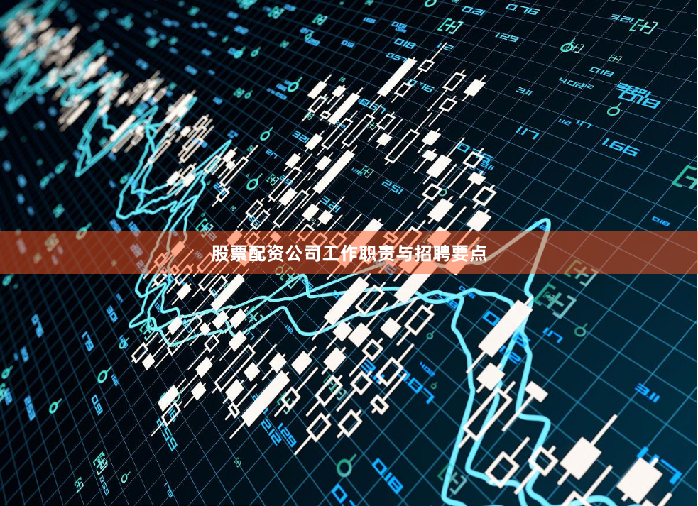 股票配资公司工作职责与招聘要点